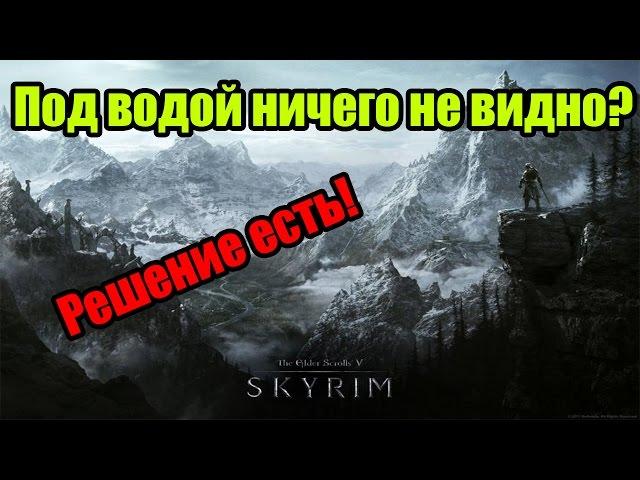 Что делать если ничего не видно под водой в Skyrim? Ответ есть!