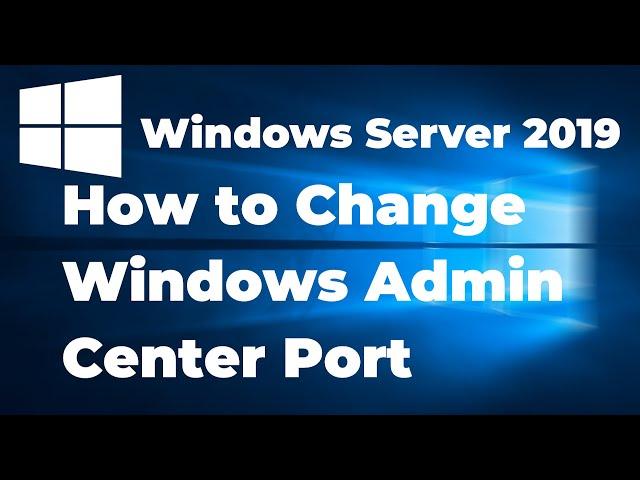 How to Change Windows Admin Center Port in Windows Server 2019