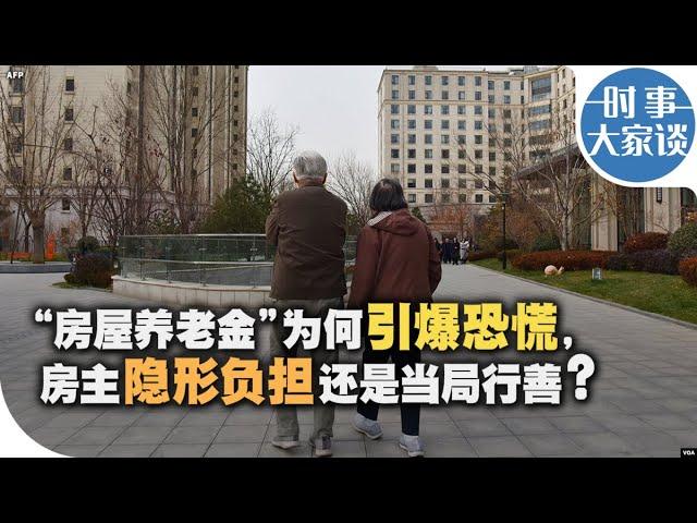 时事大家谈：“房屋养老金”为何引爆恐慌，房主隐形负担还是当局行善？