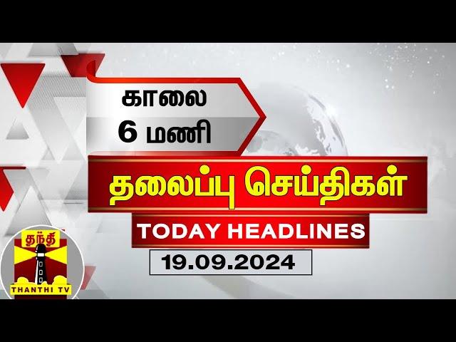 காலை 6 மணி தலைப்புச் செய்திகள் (19-09-2024) | 6 AM Headlines | Thanthi TV | Today Headlines