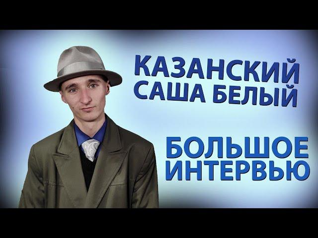 КАЗАНСКИЙ САША БЕЛЫЙ | БОЛЬШОЕ ИНТЕРВЬЮ | ФРИК ИЛИ ГАНСТЕР