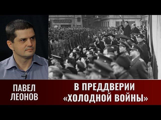 Павел Леонов о событиях, предшествовавших началу "Холодной войны"