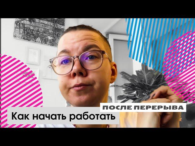 Как начать работать после долгого перерыва