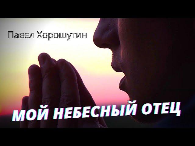 Мой Небесный Отец - Павел Хорошутин / Христианские песни / Прославление