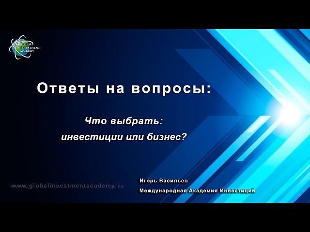 Что лучше выбрать: инвестиции или бизнес? Видео урок от Международной Академии Инвестиций.