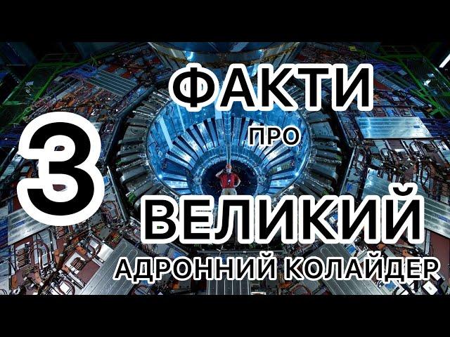 3 факти про ВЕЛИКИЙ АДРОННИЙ КОЛАЙДЕР