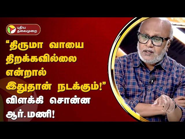 NerpadaPesu | "இனி திருமா வாயை திறக்கவில்லை என்றால் இதுதான் நடக்கும்!" விளக்கி சொன்ன ஆர்.மணி | PTT