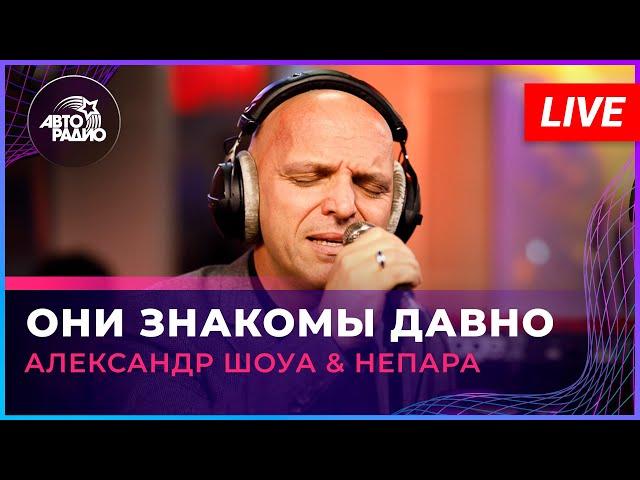 Александр Шоуа & Непара - Они Знакомы Давно (LIVE @ Авторадио)