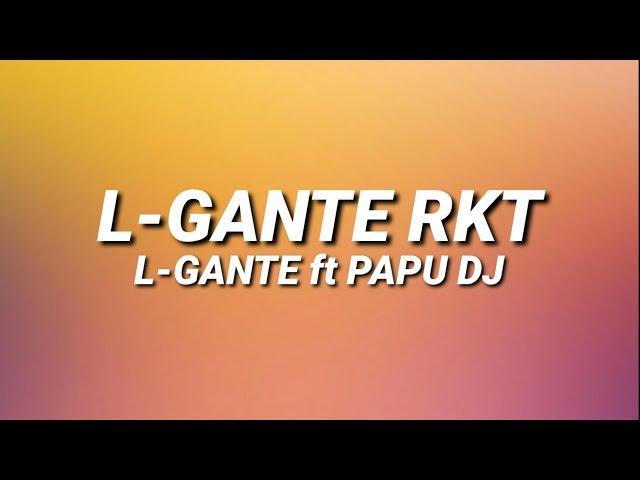 L-GANTE RKT - L-GANTE FT  PAPU DJ  (Letra/Lyrics)