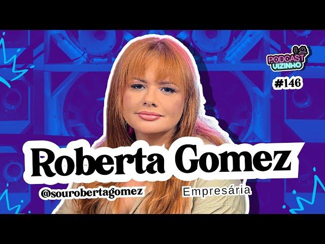 ROBERTA GOMEZ - Podcast Vizinho #146