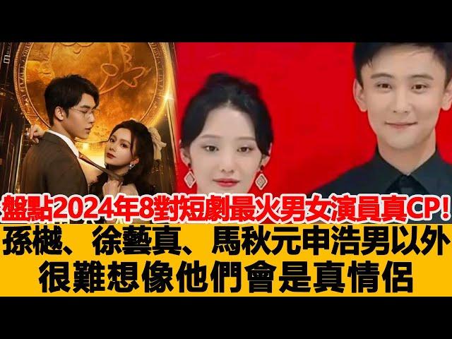 盤點2024年8對短劇最火男女演員真CP！孫樾、徐藝真、馬秋元\申浩男以外，別的光看劇情，很難想象他們會是真情侶！港臺娛樂匯#孫樾#徐藝真!馬秋元#申浩男