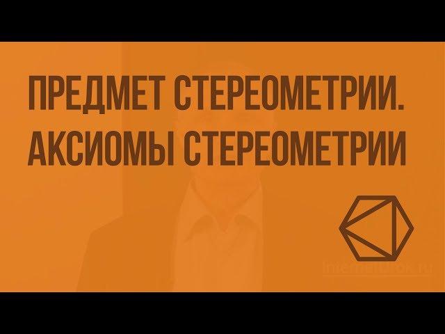 Предмет стереометрии. Аксиомы стереометрии. Видеоурок по геометрии 10 класс