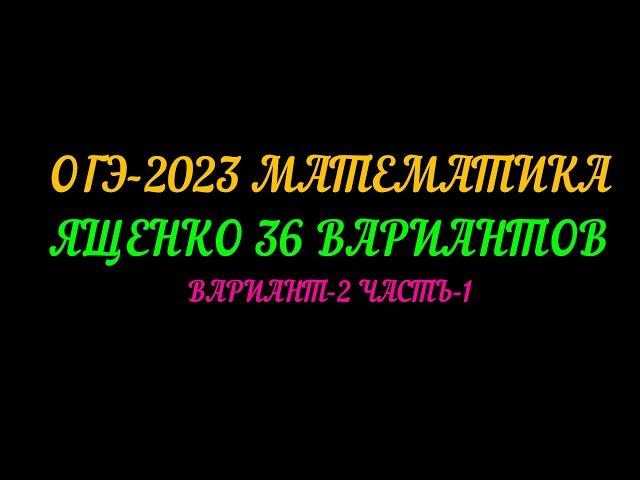 ОГЭ-2023 МАТЕМАТИКА ЯЩЕНКО 36 ВАРИАНТОВ. ВАРИАНТ-2 ЧАСТЬ-1