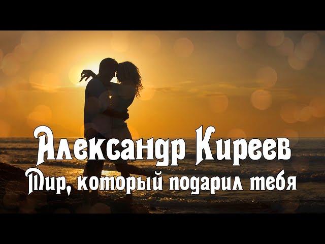 Александр Киреев - Мир, который подарил тебя