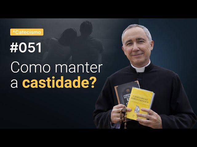 Como vencer os pecados contrários à castidade? Parte 2 | Catecismo #051