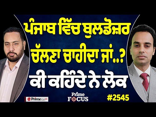 Prime Focus (2545) || ਪੰਜਾਬ ਵਿੱਚ ਬੁਲਡੋਜ਼ਰ ਚੱਲਣਾ ਚਾਹੀਦਾ ਜਾਂ..? ਕੀ ਕਹਿੰਦੇ ਨੇ ਲੋਕ