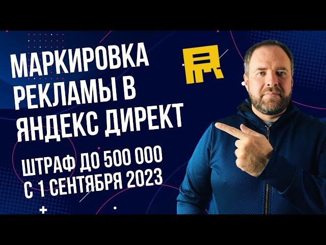 Маркировка рекламы в Яндекс Директ. Огромные штрафы с 1 сентября 2023.