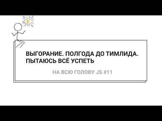 Выгорание / Полгода до тимлида / Пытаюсь всё успеть / Фриланс — НА ВСЮ ГОЛОВУ JS #11