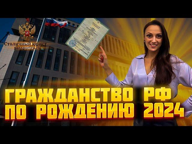 Гражданство РФ по рождению в 2024 году. Получение иностранному гражданину гражданства. Документы.