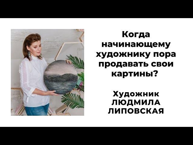 Когда начинающему художнику пора продавать свои картины? Художник Людмила Липовская