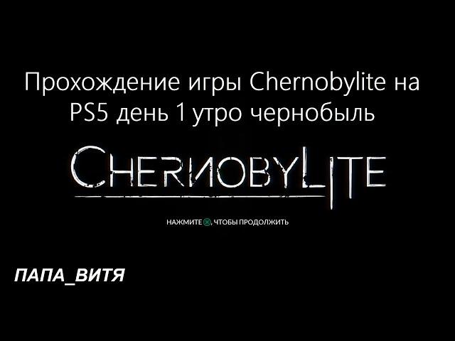 Прохождение игры Chernobylite на PS5 день 1 утро чернобыль