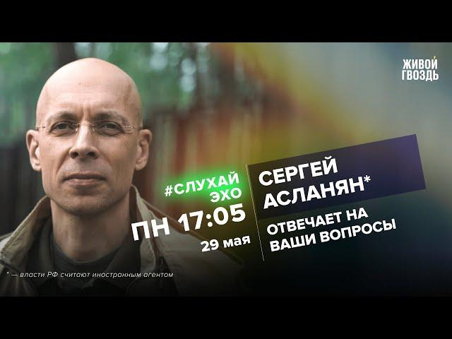 Сергей Асланян* / #СлухайЭхо // 29.05.2023 @garagass