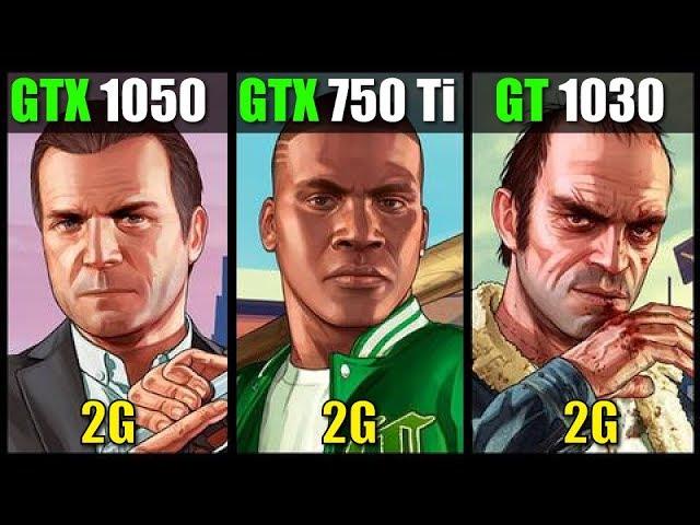 GTX 1050 vs GTX 750 Ti vs GT 1030 GTA V