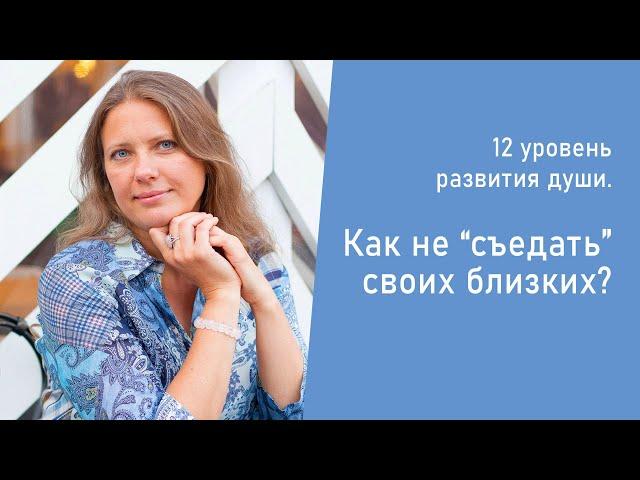 12 уровень развития души. Как не "съедать" своих близких?