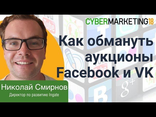 Как обмануть аукционы рекламных кабинетов Facebook и VK? Николай Смирнов на CyberMarketing 2018