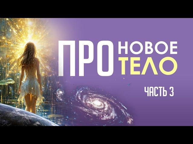 НОВОЕ ТЕЛО часть 3 #ПроводникНовогоВремени #переход #НовоеТело #трасформации #новыеэнергии