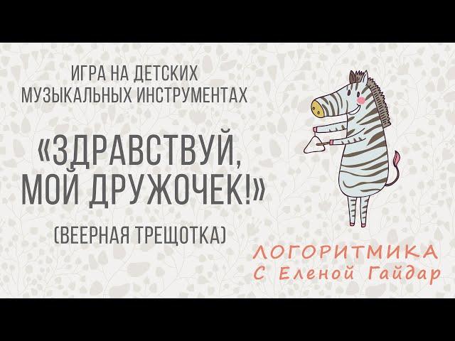 Логоритмика. Музыкально-ритмическая игра "Здравствуй, мой дружочек!" с веерной трещоткой