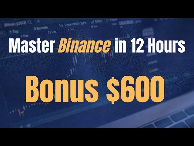 Master Binance in 12 Hours: Beginner's Tutorial + $600 Bonus