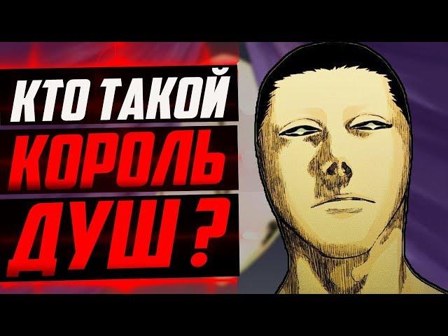 КТО ТАКОЙ КОРОЛЬ ДУШ ? | ИСТОРИЯ КОРОЛЯ ДУШ | СИЛА И СПОСОБНОСТИ КОРОЛЯ ДУШ | БЛИЧ