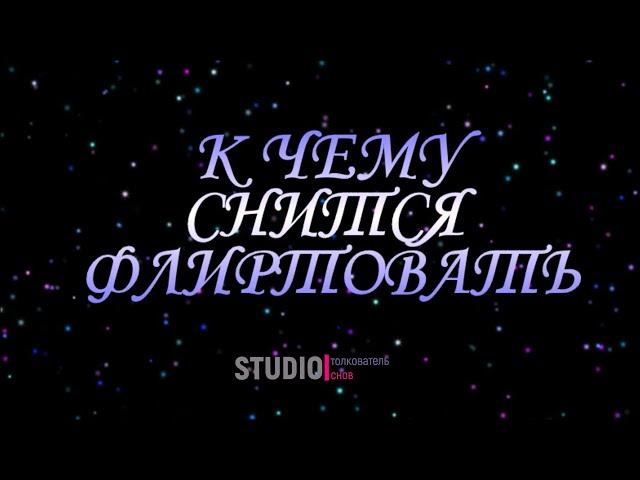 ТОЛКОВАТЕЛЬ СНОВ ~ ФЛИРТОВАТЬ ВО СНЕ, К ЧЕМУ СНИТСЯ