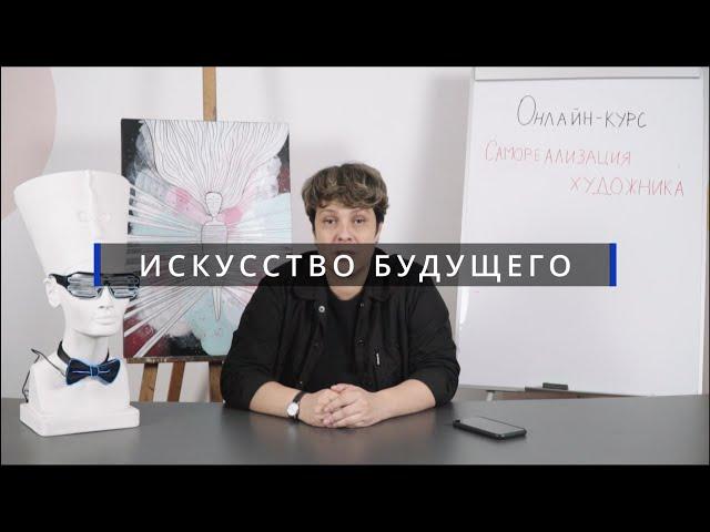 ИСКУССТВО БУДУЩЕГО | ОНЛАЙН-КУРС  «Самореализация художника»