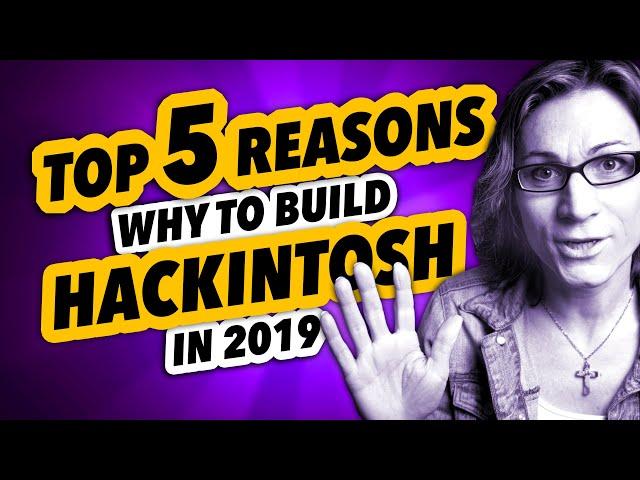 TOP 5 REASONS WHY to Build a HACKINTOSH in 2019