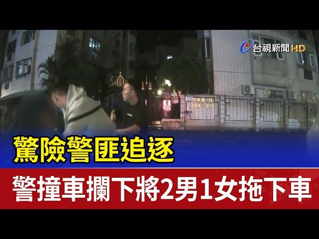 驚險警匪追逐 警撞車攔下將2男1女拖下車