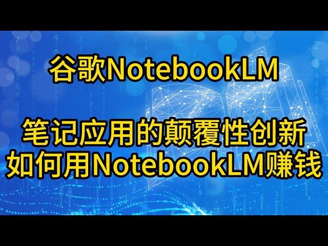 谷歌NotebookLM使用教程，如何用谷歌NotebookLM赚钱，How to Use NotebookLM