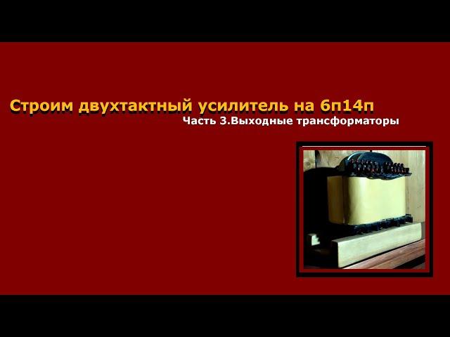 Строим двухтактный УНЧ на 6П14П.Часть 3.Выходные трансформаторы.