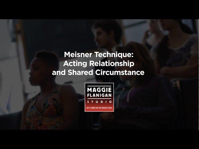 Acting Relationship and Shared Circumstance - Maggie Flanigan Studio - Call (917) 789-1599