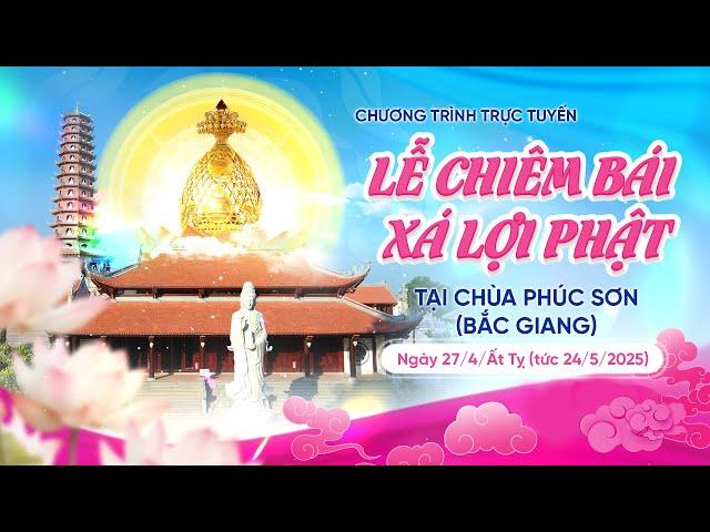  [TRỰC TIẾP] LỄ CHIÊM BÁI XÁ LỢI PHẬT TẠI CHÙA PHÚC SƠN (BẮC GIANG) | Sáng ngày 24/5/2025