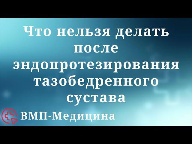 Что нельзя делать после эндопротезирования тазобедренного сустава | ВМП-Медицина