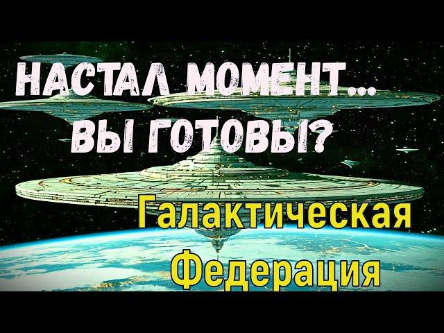 Настал момент... ВЫ ГОТОВЫ? ~ Галактическая Федерация