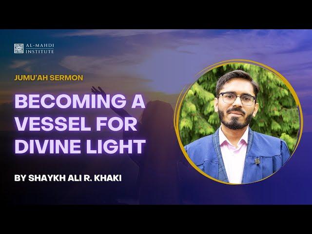 Becoming a Vessel for Divine Light | Shaykh Ali R. Khaki | Friday Sermon