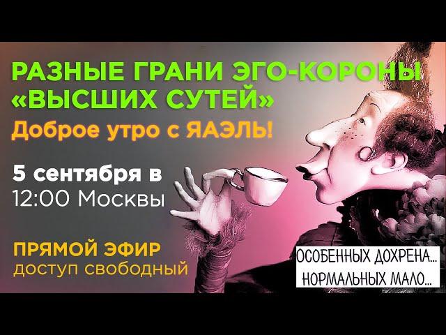 «Доброе утро с ЯАЭЛЬ!» | РАЗНЫЕ ГРАНИ ЭГО-КОРОНЫ «ВЫСШИХ СУТЕЙ»