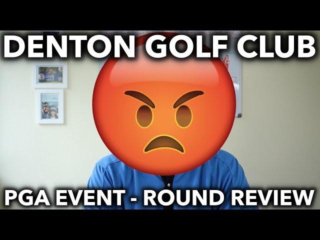 Denton Golf Club - Round Review PGA Event - Not a happy camper!