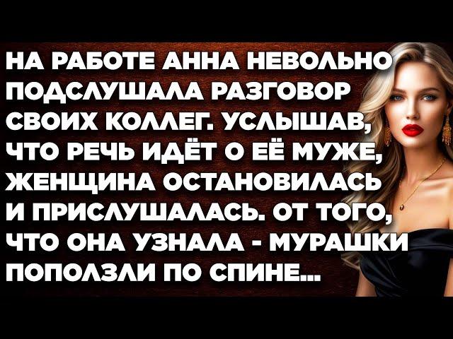 На работе Анна невольно подслушала разговор своих коллег. Услышав что речь идёт о её муже...