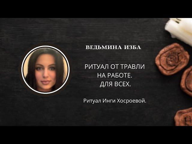 РИТУАЛ ОТ ТРАВЛИ НА РАБОТЕ. ДЛЯ ВСЕХ. ▶️ВЕДЬМИНА ИЗБА ▶️ ИНГА ХОСРОЕВА.