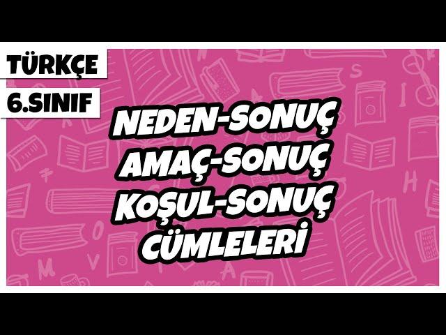 6. Sınıf Türkçe - Neden-Sonuç (Sebep-Sonuç), Amaç-Sonuç ve Koşul-Sonuç (Şart-Sonuç) Cümleleri | 2022