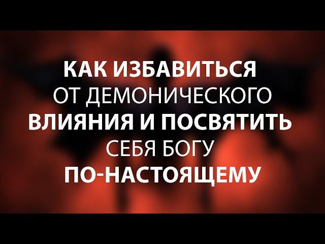 Как избавиться от демонического влияния и посвятить себя Богу по-настоящему | Клуб 700